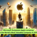 Microsoft Surpasses Apple compnay as the World's Most Valuable Company in 2024